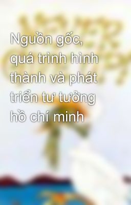 Nguồn gốc, quá trình hình thành và phát triển tư tưởng hồ chí minh