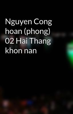 Nguyen Cong hoan (phong) 02 Hai Thang khon nan