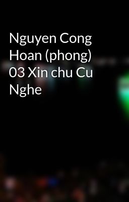 Nguyen Cong Hoan (phong) 03 Xin chu Cu Nghe