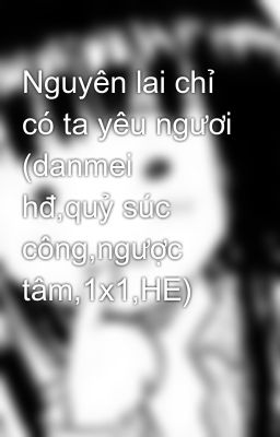 Nguyên lai chỉ có ta yêu ngươi (danmei hđ,quỷ súc công,ngược tâm,1x1,HE)