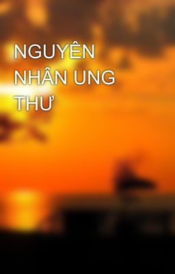 NGUYÊN NHÂN UNG THƯ