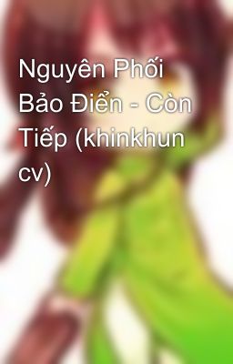 Nguyên Phối Bảo Điển - Còn Tiếp (khinkhun cv)