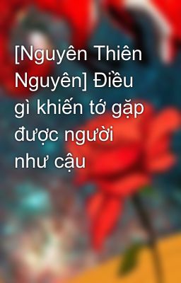 [Nguyên Thiên Nguyên] Điều gì khiến tớ gặp được người như cậu