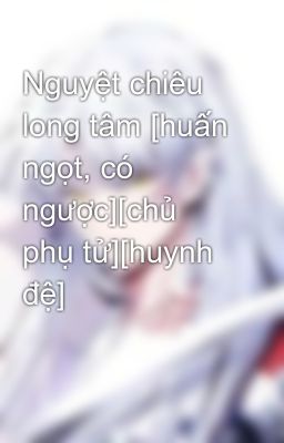 Nguyệt chiêu long tâm [huấn ngọt, có ngược][chủ phụ tử][huynh đệ]