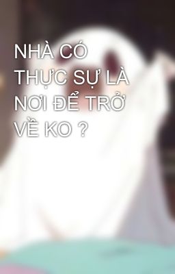 NHÀ CÓ THỰC SỰ LÀ NƠI ĐỂ TRỞ VỀ KO ? 