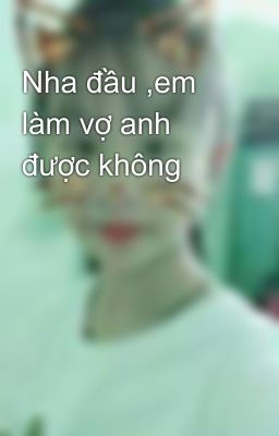 Nha đầu ,em làm vợ anh được không 