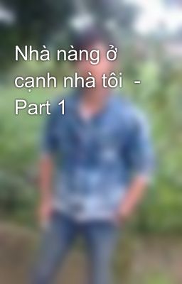 Nhà nàng ở cạnh nhà tôi  - Part 1