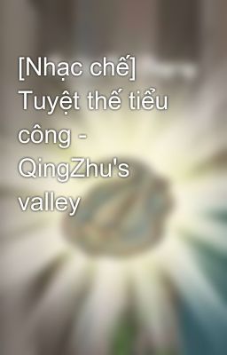 [Nhạc chế] Tuyệt thế tiểu công - QingZhu's valley