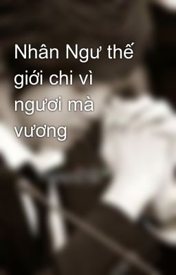 Nhân Ngư thế giới chi vì ngươi mà vương