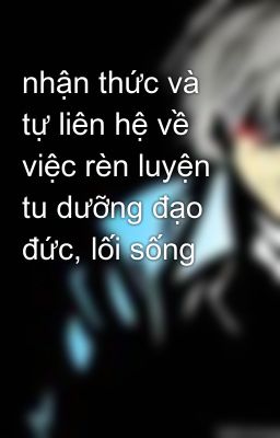 nhận thức và tự liên hệ về việc rèn luyện tu dưỡng đạo đức, lối sống