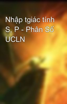 Nhập tgiác tính S, P - Phân Số UCLN