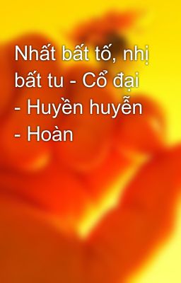 Nhất bất tố, nhị bất tu - Cổ đại - Huyền huyễn - Hoàn