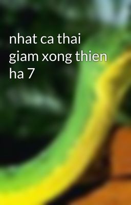 nhat ca thai giam xong thien ha 7