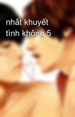 nhất khuyết tình không 5