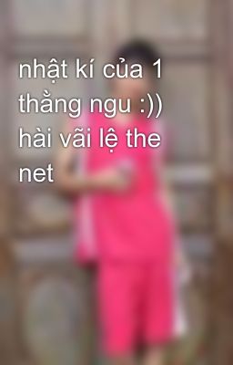 nhật kí của 1 thằng ngu :)) hài vãi lệ the net