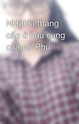 NHật kí thăng cấp ở hậu cung của nữ Phụ