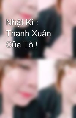 Nhật Kí : Thanh Xuân Của Tôi! 