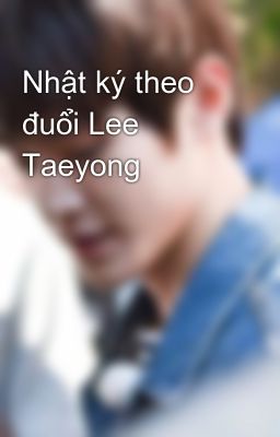 Nhật ký theo đuổi Lee Taeyong