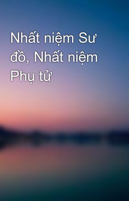 Nhất niệm Sư đồ, Nhất niệm Phụ tử