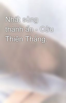 Nhất sủng thành ẩn - Cửu Thiên Thắng.