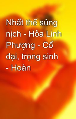 Nhất thế sủng nịch - Hỏa Linh Phượng - Cổ đại, trọng sinh - Hoàn