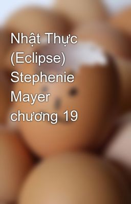 Nhật Thực (Eclipse)  Stephenie Mayer   chương 19