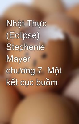 Nhật Thực (Eclipse)  Stephenie Mayer   chương 7  Một kết cục buồm