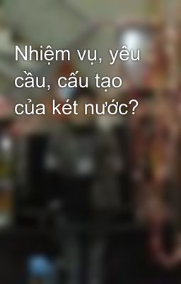 Nhiệm vụ, yêu cầu, cấu tạo của két nước?