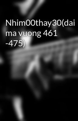 Nhim00thay30(dai ma vuong 461 -475)