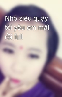 Nhỏ siêu quậy tôi yêu em mất rồi full