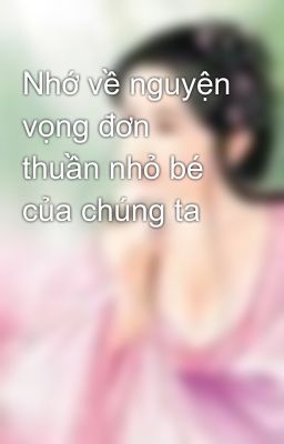 Nhớ về nguyện vọng đơn thuần nhỏ bé của chúng ta