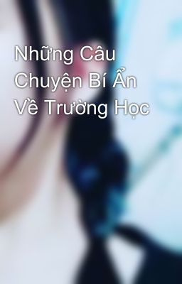 Những Câu Chuyện Bí Ẩn Về Trường Học