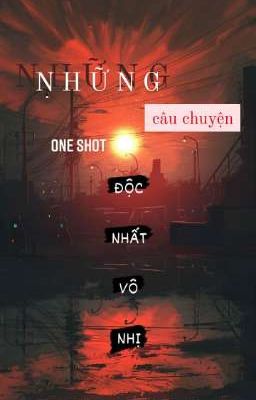 NHỮNG CÂU CHUYỆN ONE SHOT ĐỘC NHẤT VÔ NHỊ