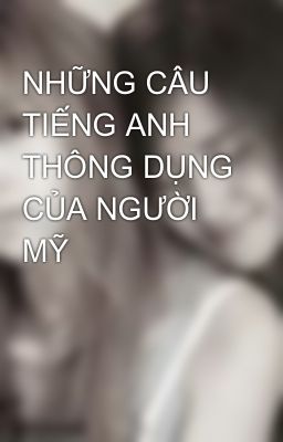 NHỮNG CÂU TIẾNG ANH THÔNG DỤNG CỦA NGƯỜI MỸ