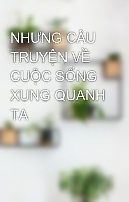 NHƯNG CÂU TRUYỆN VỀ CUỘC SỐNG XUNG QUANH TA