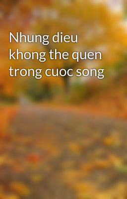 Nhung dieu khong the quen trong cuoc song