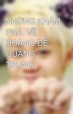 NHỮNG KHÁM PHÁ  VỀ HOÀNG ĐẾ QUANG TRUNG