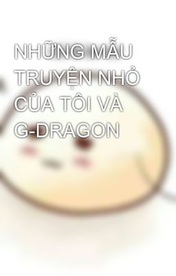 NHỮNG MẪU TRUYỆN NHỎ CỦA TÔI VÀ G-DRAGON