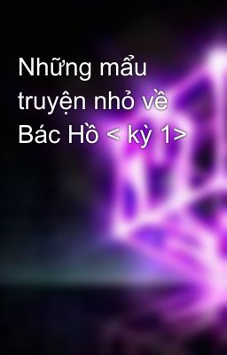 Những mẩu truyện nhỏ về Bác Hồ < kỳ 1>