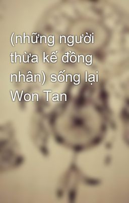 (những người thừa kế đồng nhân) sống lại Won Tan 