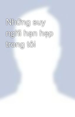 Những suy nghĩ hạn hẹp trong tôi