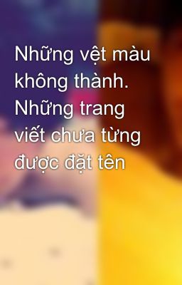 Những vệt màu không thành. Những trang viết chưa từng được đặt tên