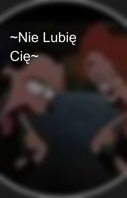 ~Nie Lubię Cię~