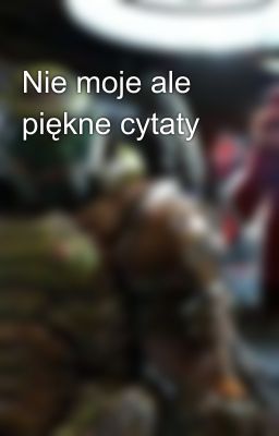 Nie moje ale piękne cytaty