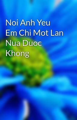 Noi Anh Yeu Em Chi Mot Lan Nua Duoc Khong