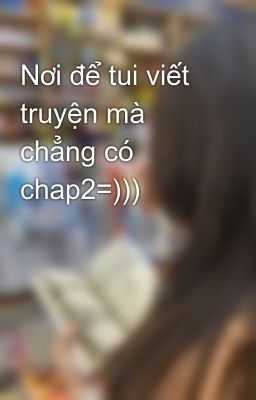 Nơi để tui viết truyện mà chẳng có chap2=)))