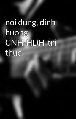 noi dung, dinh huong CNH-HDH-tri thuc