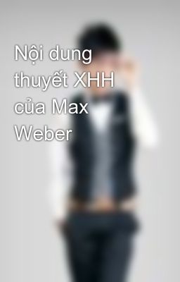 Nội dung thuyết XHH của Max Weber