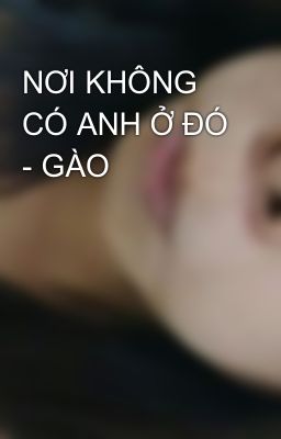 NƠI KHÔNG CÓ ANH Ở ĐÓ - GÀO