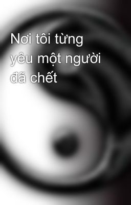 Nơi tôi từng yêu một người đã chết